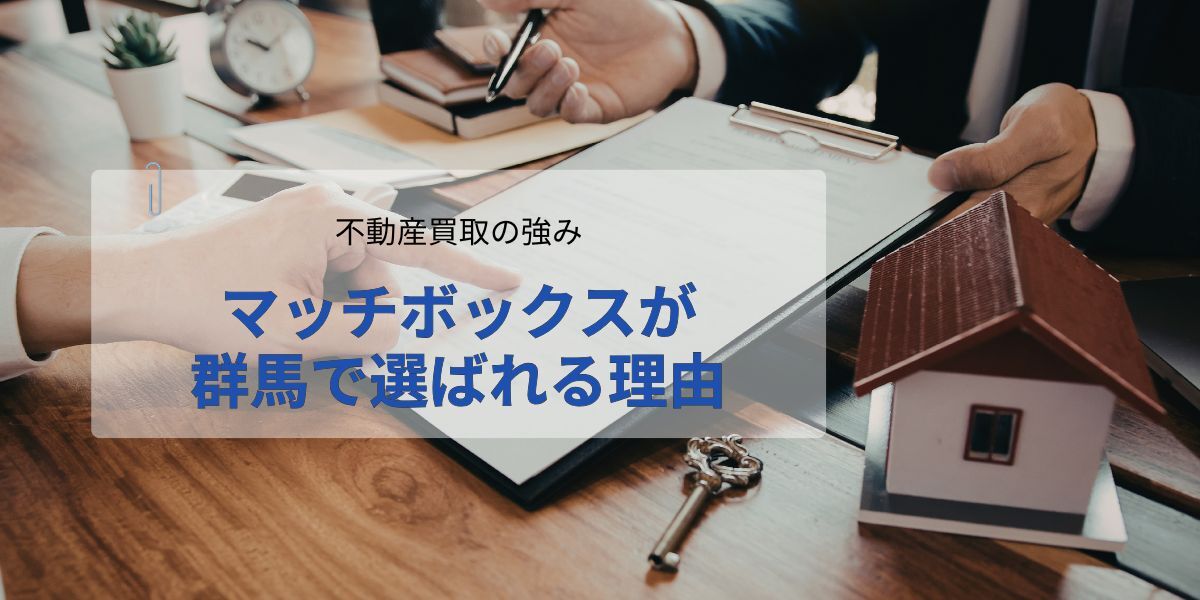 マッチボックスが群馬で不動産買取に強い理由